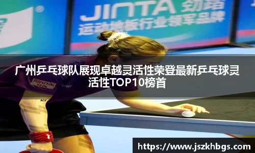 广州乒乓球队展现卓越灵活性荣登最新乒乓球灵活性TOP10榜首