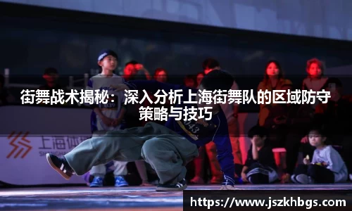 街舞战术揭秘：深入分析上海街舞队的区域防守策略与技巧