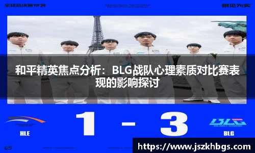 和平精英焦点分析：BLG战队心理素质对比赛表现的影响探讨