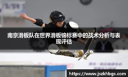 南京滑板队在世界滑板锦标赛中的战术分析与表现评估