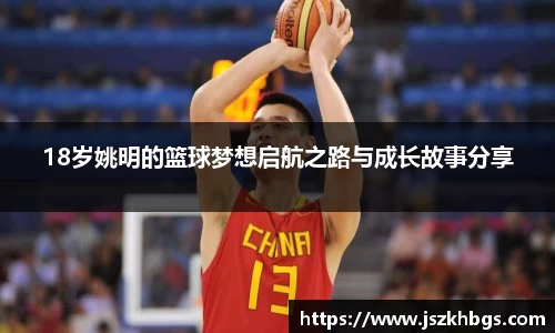 18岁姚明的篮球梦想启航之路与成长故事分享