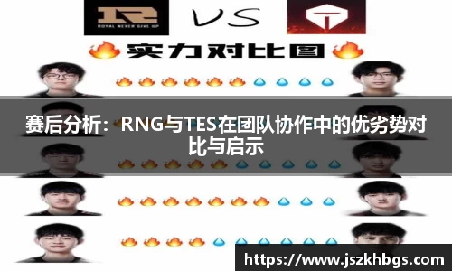 赛后分析：RNG与TES在团队协作中的优劣势对比与启示