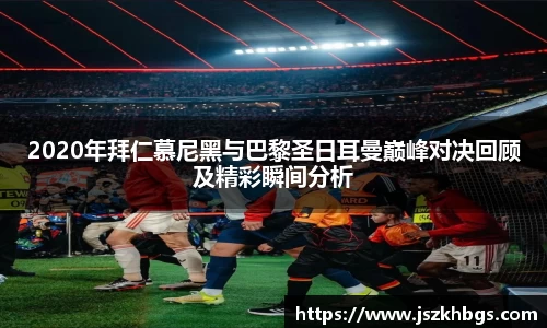 2020年拜仁慕尼黑与巴黎圣日耳曼巅峰对决回顾及精彩瞬间分析