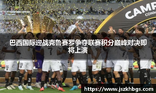 巴西国际迎战克鲁赛罗争夺联赛积分巅峰对决即将上演