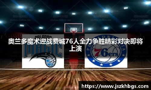 奥兰多魔术迎战费城76人全力争胜精彩对决即将上演
