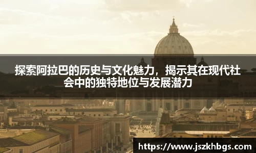 探索阿拉巴的历史与文化魅力，揭示其在现代社会中的独特地位与发展潜力