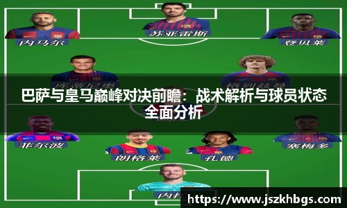 巴萨与皇马巅峰对决前瞻：战术解析与球员状态全面分析