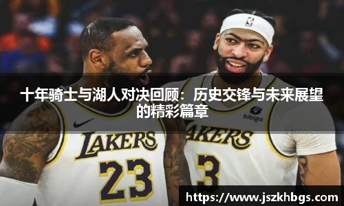 十年骑士与湖人对决回顾：历史交锋与未来展望的精彩篇章