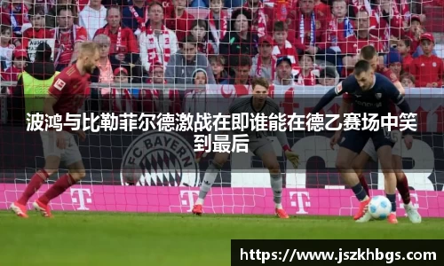 波鸿与比勒菲尔德激战在即谁能在德乙赛场中笑到最后