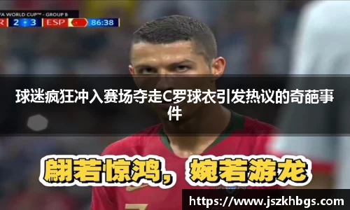 球迷疯狂冲入赛场夺走C罗球衣引发热议的奇葩事件