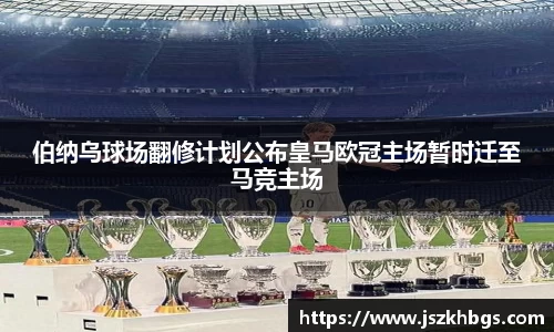 伯纳乌球场翻修计划公布皇马欧冠主场暂时迁至马竞主场